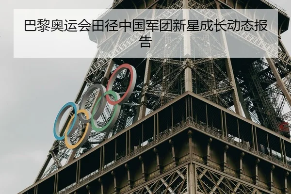 巴黎奥运会田径中国军团新星成长动态报告